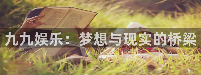 豪门国际俱乐部：九九娱乐：梦想与现实的桥梁