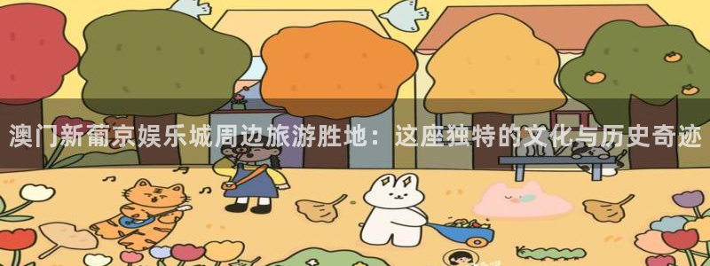 豪门国际com：澳门新葡京娱乐城周边旅游胜地：这座独特的文化与历史奇迹