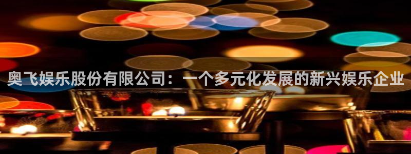 豪门国际链接：奥飞娱乐股份有限公司：一个多元化发展的新兴娱乐企业