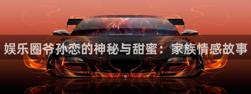 宁波豪门国际水会：娱乐圈爷孙恋的神秘与甜蜜：家族情感故事