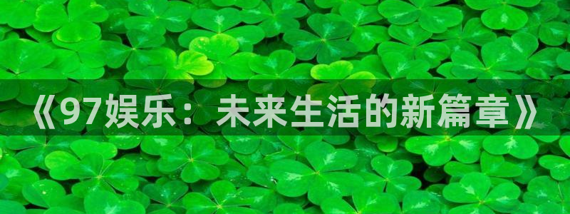豪门国际所有网站：《97娱乐：未来生活的新篇章》